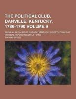 The Political Club, Danville, Kentucky, 1786-1790; Being an Account of an Early Kentucky Society from the Original Papers Recently Found Volume 9