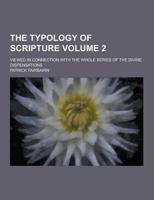 The Typology of Scripture; Viewed in Connection With the Whole Series of the Divine Dispensations Volume 2