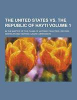 The United States Vs. The Republic of Hayti; In the Matter of the Claim of Antonio Pelletier. Record Volume 1