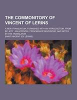 The Commonitory of Vincent of Lerins; A New Translation, Furnished With an Introduction, from BP. Jeff; An Appendix, from Bishop Beveridge, and Notes