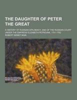 The Daughter of Peter the Great; A History of Russian Diplomacy, and of the Russian Court Under the Empress Elizabeth Petrovna, 1741-1762