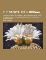 The Naturalist in Norway; Or, Notes on the Wild Animals, Birds, Fishes, and Plants of That Country. With Some Account of the Principal Salmon Rivers