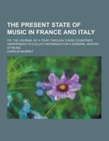 The Present State of Music in France and Italy; Or, the Journal of a Tour Through Those Countries, Undertaken to Collect Materials for a General Histo