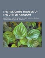 The Religious Houses of the United Kingdom; Containing a Short History of Every Order and House Compiled from Official Sources
