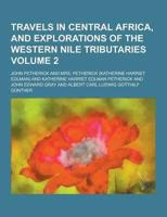 Travels in Central Africa, and Explorations of the Western Nile Tributaries Volume 2