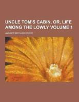 Uncle Tom's Cabin, Or, Life Among the Lowly Volume 1