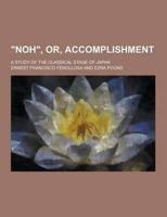 Noh, Or, Accomplishment; A Study of the Classical Stage of Japan