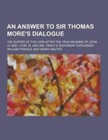 An Answer to Sir Thomas More's Dialogue; The Supper of the Lord After the True Meaning of John VI. And 1 Cor. XI. And Wm. Tracy's Testament Expounded