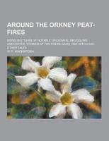 Around the Orkney Peat-Fires; Being Sketches of Notable Orcadians, Smuggling Anecdotes, Stories of the Press-Gang, and Witch and Other Tales