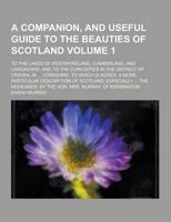 A Companion, and Useful Guide to the Beauties of Scotland; To the Lakes of Westmoreland, Cumberland, and Lancashire; And to the Curiosities in the D