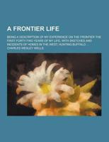 A Frontier Life; Being a Description of My Experience on the Frontier the First Forty-Two Years of My Life; With Sketches and Incidents of Homes In
