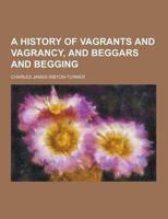 A History of Vagrants and Vagrancy, and Beggars and Begging