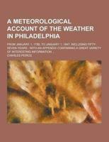 A Meteorological Account of the Weather in Philadelphia; From January 1, 1790, to January 1, 1847, Including Fifty-Seven Years; With an Appendix Con