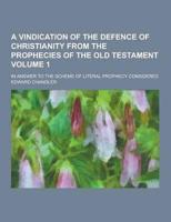 A Vindication of the Defence of Christianity from the Prophecies of the Old Testament; In Answer to the Scheme of Literal Prophecy Considered Volume