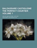Baldassare Castiglione the Perfect Courtier; His Life and Letters, 1478-1529 Volume 1