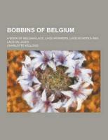 Bobbins of Belgium; A Book of Belgian Lace, Lace-Workers, Lace-Schools and Lace-Villages
