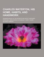 Charles Waterton, His Home, Habits, and Handiwork; Reminiscences of an Intimate and Most Confiding Personal Association for Nearly Thirty Years