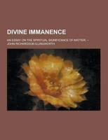 Divine Immanence; An Essay on the Spiritual Significance of Matter. --