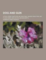 Dog and Gun; A Few Loose Chapters on Shooting, Among Which Will Be Found Some Anecdotes and Incidents