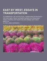 East by West, Essays in Transportation; A Commentary on the Political Framework Within Which the East India Trade Has Been Carried on from Early Times