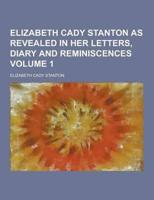 Elizabeth Cady Stanton as Revealed in Her Letters, Diary and Reminiscences Volume 1