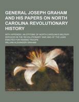 General Joseph Graham and His Papers on North Carolina Revolutionary History; With Appendix