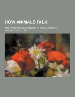 How Animals Talk; And Other Pleasant Studies of Birds and Beast