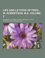 Life and Letters of Fred. W. Robertson, M.A; Incumbent of Trinity Chapel, Brighton, 1847-53 Volume 2