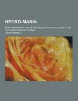 Negro-Mania; Being an Examination of the Falsely Assumed Equality of the Various Races of Men