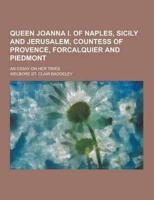 Queen Joanna I. Of Naples, Sicily and Jerusalem, Countess of Provence, Forcalquier and Piedmont; An Essay on Her Times