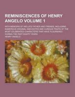 Reminiscences of Henry Angelo; With Memoirs of His Late Father and Friends, Including Numerous Original Anecdotes and Curious Traits of the Most Celeb