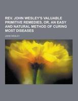 REV. John Wesley's Valuable Primitive Remedies, Or, an Easy and Natural Method of Curing Most Diseases