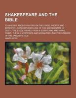 Shakespeare and the Bible; To Which Is Added Prayers on the Stage, Proper and Improper; Shakespeare's Use of the Sacred Name of Deity; The Stage Viewe