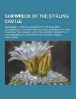 Shipwreck of the Stirling Castle; Containing a Faithful Narrative of the Dreadful Sufferings of the Crew and the Cruel Murder of Captain Fraser by The