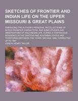 Sketches of Frontier and Indian Life on the Upper Missouri & Great Plains; Embracing the Author's Personal Recollections of Noted Frontier Characters,
