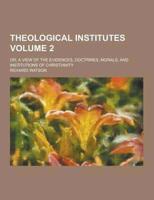 Theological Institutes; Or, a View of the Evidences, Doctrines, Morals, and Institutions of Christianity Volume 2