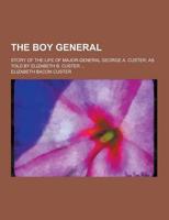 The Boy General; Story of the Life of Major-General George A. Custer, as Told by Elizabeth B. Custer ...
