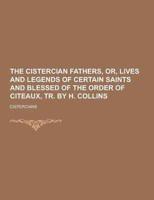 The Cistercian Fathers, Or, Lives and Legends of Certain Saints and Blessed of the Order of Citeaux, Tr. By H. Collins