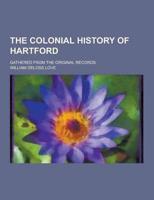 The Colonial History of Hartford; Gathered from the Original Records