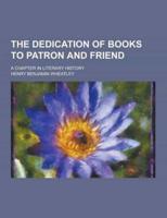 The Dedication of Books to Patron and Friend; A Chapter in Literary History