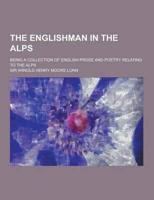 The Englishman in the Alps; Being a Collection of English Prose and Poetry Relating to the Alps