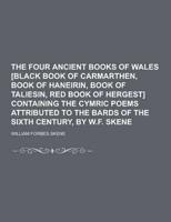 The Four Ancient Books of Wales [Black Book of Carmarthen, Book of Haneirin, Book of Taliesin, Red Book of Hergest] Containing the Cymric Poems Attrib