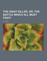 The Giant Killer, Or, the Battle Which All Must Fight