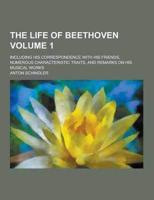 The Life of Beethoven; Including His Correspondence With His Friends, Numerous Characteristic Traits, and Remarks on His Musical Works Volume 1
