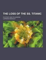 The Loss of the SS. Titanic; Its Story and Its Lessons