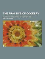 The Practice of Cookery; Adapted to the Business of Every Day Life