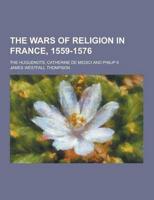 The Wars of Religion in France, 1559-1576; The Huguenots, Catherine De Medici and Philip II