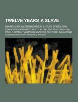 Twelve Years a Slave; Narrative of Solomon Northup, a Citizen of New-York, Kidnapped in Washington City in 1841, and Rescued in 1853, from a Cotton PL