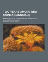 Two Years Among New Guinea Cannibals; A Naturalist's Sojourn Among the Aborigines of Unexplored New Guinea