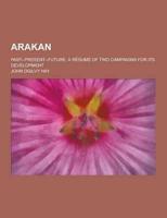 Arakan; Past--Present--Future. A Resume of Two Campaigns for Its Development
